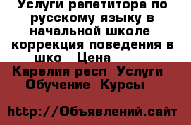 Услуги репетитора по русскому языку в начальной школе, коррекция поведения в шко › Цена ­ 300 - Карелия респ. Услуги » Обучение. Курсы   